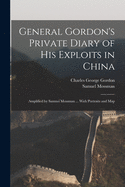 General Gordon's Private Diary of His Exploits in China: Amplified by Samuel Mossman ... With Portraits and Map