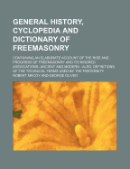 General History, Cyclopedia and Dictionary of Freemasonry: Containing an Elaborate Account of the Rise and Progress of Freemasonry, and Its Kindred Associations Ancient and Modern (Classic Reprint)