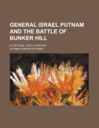 General Israel Putnam and the Battle of Bunker Hill: A Critique, Not a History