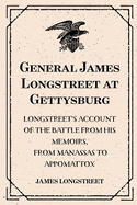General James Longstreet at Gettysburg: Longstreet's Account of the Battle from His Memoirs, from Manassas to Appomattox