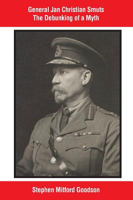 General Jan Christian Smuts The Debunking of a Myth - Goodson, Stephen Mitford