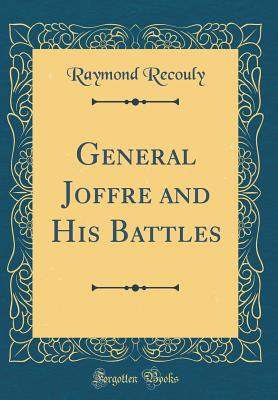 General Joffre and His Battles (Classic Reprint) - Recouly, Raymond