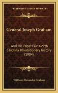 General Joseph Graham: And His Papers On North Carolina Revolutionary History (1904)