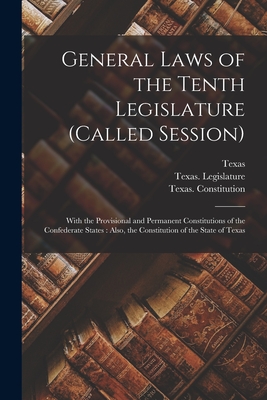 General Laws of the Tenth Legislature (called Session): With the Provisional and Permanent Constitutions of the Confederate States: Also, the Constitution of the State of Texas - Texas (Creator), and Texas Legislature (Creator), and Texas Constitution (1864) (Creator)