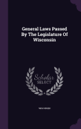 General Laws Passed By The Legislature Of Wisconsin