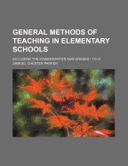 General Methods of Teaching in Elementary Schools: Including the Kindergarten and Grades I to VI