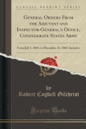 General Orders from the Adjutant and Inspector-General's Office, Confederate States Army: From July 1, 1864, to December 31, 1864, Inclusive (Classic Reprint)