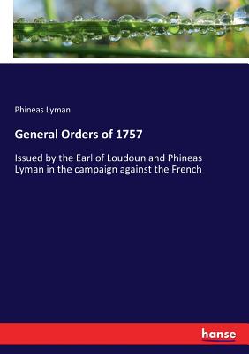 General Orders of 1757: Issued by the Earl of Loudoun and Phineas Lyman in the campaign against the French - Lyman, Phineas