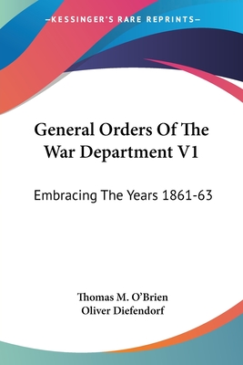 General Orders Of The War Department V1: Embracing The Years 1861-63: Adapted Specially For The Use Of The Army And Navy Of The United States - O'Brien, Thomas M, and Diefendorf, Oliver