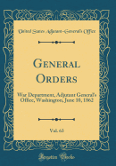 General Orders, Vol. 63: War Department, Adjutant General's Office, Washington, June 10, 1862 (Classic Reprint)