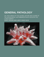 General Pathology: Or, the Science of the Causes, Nature and Course of the Pathological Disturbances Which Occur in the Living Subject