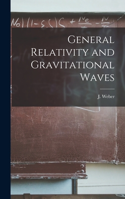 General Relativity and Gravitational Waves - Weber, J (Joseph) 1919- (Creator)