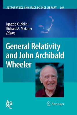 General Relativity and John Archibald Wheeler - Ciufolini, Ignazio (Editor), and Matzner, Richard A. (Editor)