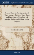 General Rules for Painting in oil and Water-colours; Washing Prints, Maps, and Mezzitintoes. With the art of Japaning. By George Bickham, Junior, Engraver