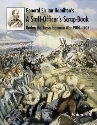 General Sir Ian Hamilton's Staff Officer's Scrap-Book during the Russo-Japanese War 1904-1905: Volume II - Hamilton, General Ian, Sir