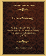 General Sociology: An Exposition Of The Main Development In Sociological Theory From Spencer To Ratzenhofer (1905)