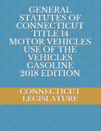General Statutes of Connecticut Title 14 Motor Vehicles Use of the Vehicles Gasoline 2018 Edition