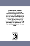 General theory of Bridge Construction: Containing Demonstrations of the Principles of the Art and their Application to Practice; Furnishing the Means of Calculating the Strains Upon the Chords, Ties, Braces, Counter-Braces, and Other Parts of A Bridge... - Haupt, Herman