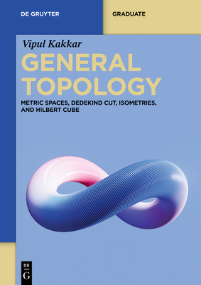 General Topology: Metric Spaces, Dedekind Cut, Isometries, and Hilbert Cube - Kakkar, Vipul