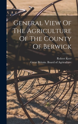 General View Of The Agriculture Of The County Of Berwick - Great Britain Board of Agriculture (Creator), and Kerr, Robert