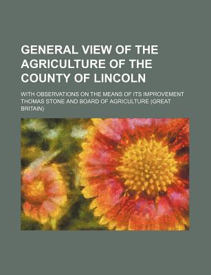 General View of the Agriculture of the County of Lincoln: With Observations on the Means of Its Improvement - Stone, Thomas