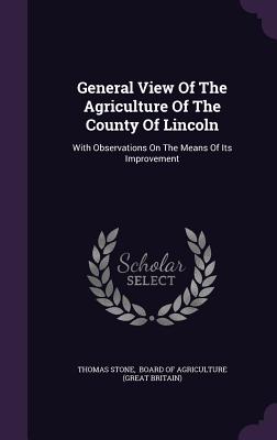 General View Of The Agriculture Of The County Of Lincoln: With Observations On The Means Of Its Improvement - Stone, Thomas, and Board of Agriculture (Great Britain) (Creator)