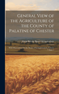 General View of the Agriculture of the County of Palatine of Chester: With Observations On the Means of Its Improvement, Volume 7, issue 1