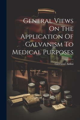 General Views On The Application Of Galvanism To Medical Purposes - Aldini, Giovanni