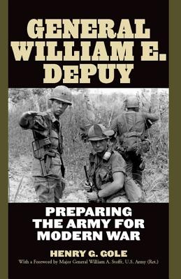 General William E. Depuy: Preparing the Army for Modern War - Gole, Henry G, and Stofft U S Army (Ret ), Major General William a (Foreword by)