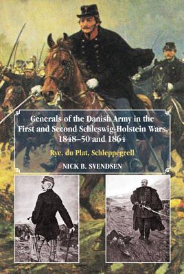 Generals of the Danish Army in the First and Second Schleswig-Holstein Wars, 1848-50 and 1864: Rye, Du Plat, Schleppegrell - Svendsen, Nick B.