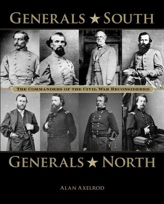 Generals South, Generals North: The Commanders of the Civil War Reconsidered - Axelrod, Alan, PH.D.