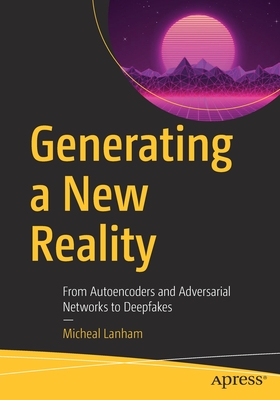 Generating a New Reality: From Autoencoders and Adversarial Networks to Deepfakes - Lanham, Micheal