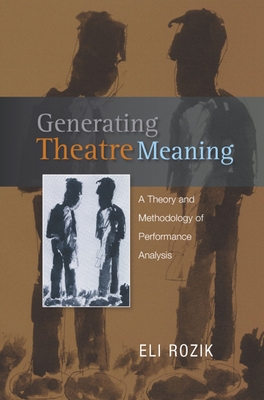 Generating Theatre Meaning: A Theory and Methodology of Performance Analysis - Rozik, Eli