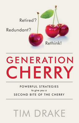 Generation Cherry: Retired? Redundant? Rethink! Powerful Strategies to Give You a Second Bite of the Cherry - Drake, Tim