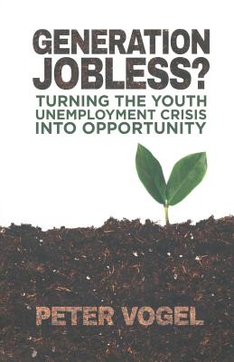 Generation Jobless?: Turning the Youth Unemployment Crisis Into Opportunity - Vogel, P