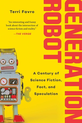 Generation Robot: A Century of Science Fiction, Fact, and Speculation - Favro, Terri
