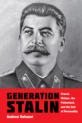 Generation Stalin: French Writers, the Fatherland, and the Cult of Personality - Sobanet, Andrew