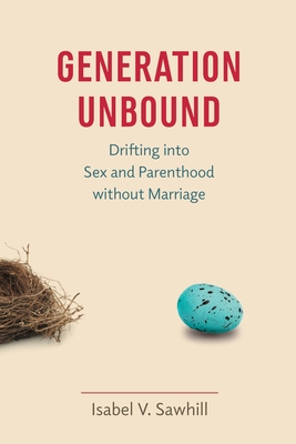 Generation Unbound: Drifting into Sex and Parenthood without Marriage - Sawhill, Isabel V
