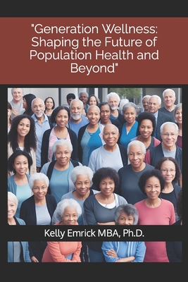 Generation Wellness: Shaping the Future of Population Health and Beyond - Emrick, Kelly