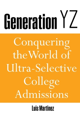 Generation YZ: Conquering the World of Ultra-Selective College Admissions - Martinez, Luis