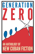 Generation Zero: An Anthology of New Cuban Fiction
