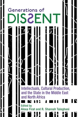 Generations of Dissent: Intellectuals, Cultural Production, and the State in the Middle East and North Africa - Firat, Alexa (Editor), and Taleghani, R Shareah (Editor), and Gauch, Suzanne (Contributions by)