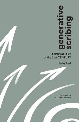 Generative Scribing: A Social Art of the 21st Century - Bird, Kelvy, and Scharmer, C Otto (Foreword by)