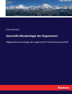 Generelle Morphologie der Organismen: Allgemeine Grundzge der organischen Formenwissenschaft
