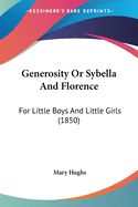 Generosity Or Sybella And Florence: For Little Boys And Little Girls (1850)