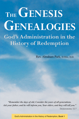 Genesis Genealogies: God's Administration in the History of Redemption (Book 1) - Park, Abraham