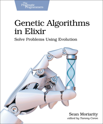 Genetic Algorithms in Elixir: Solve Problems Using Evolution - Moriarity, Sean