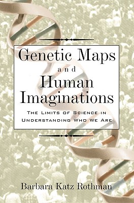 Genetic Maps and Human Imaginations: The Limits of Science in Understanding Who We Are - Rothman, Barbara Katz