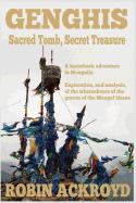Genghis: Sacred Tomb, Secret Treasure: A Horseback Adventure in Mongolia. Exploration, and Analysis, of the Whereabouts of the Graves of the Mongol Khans