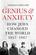 Genius and Anxiety: How Jews Changed the World, 1847-1947